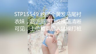 STP15549 约了个黄发马尾衬衣妹，超近距离口交摸逼清晰可见，上位骑乘后入猛操打桩机