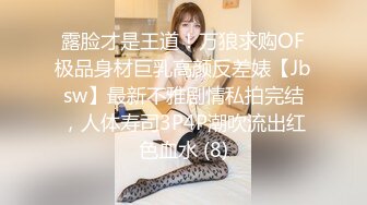 露脸才是王道！万狼求购OF极品身材巨乳高颜反差婊【Jbsw】最新不雅剧情私拍完结，人体寿司3P4P潮吹流出红色血水 (8)