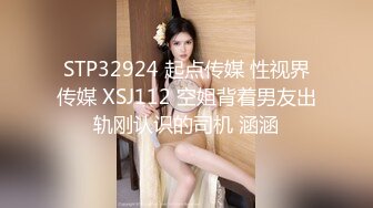 STP32924 起点传媒 性视界传媒 XSJ112 空姐背着男友出轨刚认识的司机 涵涵