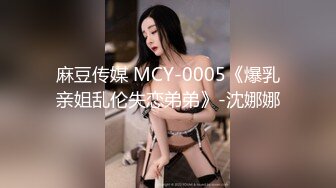 麻豆传媒 MCY-0005《爆乳亲姐乱伦失恋弟弟》-沈娜娜