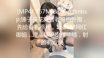 [MP4/ 767M]&nbsp;&nbsp;锤子探花新晋老哥约外围，先给看看照片，168CM网红御姐，埋头舔逼抬腿抽插，射的有点快