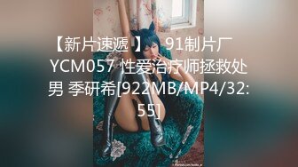 【新片速遞 】 ✿91制片厂✿ YCM057 性爱治疗师拯救处男 季研希[922MB/MP4/32:55]