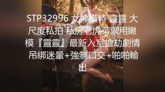 STP32996 女神模特 靈靈 大尺度私拍 私房老虎菜禦用嫩模『靈靈』最新入室搶劫劇情 吊綁迷暈+強制口交+啪啪輸出