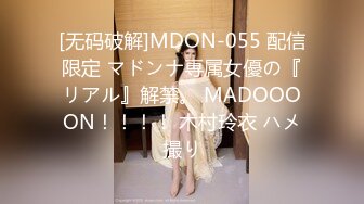 [无码破解]MDON-055 配信限定 マドンナ専属女優の『リアル』解禁。 MADOOOON！！！！ 木村玲衣 ハメ撮り