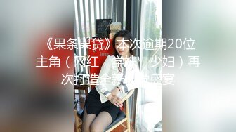 《果条果贷》本次逾期20位主角（网红，学妹，少妇）再次打造全新视觉盛宴