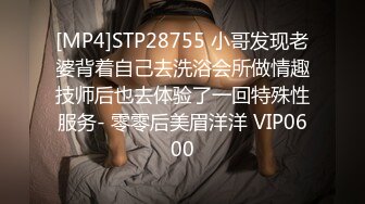 [MP4]STP28755 小哥发现老婆背着自己去洗浴会所做情趣技师后也去体验了一回特殊性服务- 零零后美眉洋洋 VIP0600