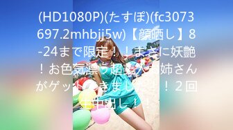 (HD1080P)(たすぽ)(fc3073697.2mhbjj5w)【顔晒し】8-24まで限定！！まさに妖艶！お色気漂う超美人お姉さんがゲットできました！！２回生中出し！！