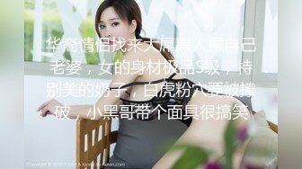 华裔情侣找来大屌黑人操自己老婆，女的身材极品S级，特别美的奶子，白虎粉穴要被撑破，小黑哥带个面具很搞笑