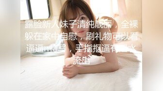 露脸新人妹子清纯靓丽，全裸躲在家中自慰，刷礼物可以看逼逼n特写，手指抠逼有淫水流出