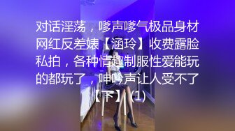 对话淫荡，嗲声嗲气极品身材网红反差婊【涵玲】收费露脸私拍，各种情趣制服性爱能玩的都玩了，呻吟声让人受不了【下】 (1)