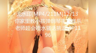 无水印[MP4/211M]12/13 你家里教小孩弹钢琴丰乳音乐老师超会喷水骚话挑逗VIP1196