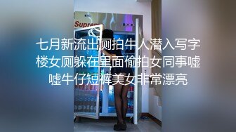 七月新流出厕拍牛人潜入写字楼女厕躲在里面偷拍女同事嘘嘘牛仔短裤美女非常漂亮