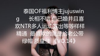 ❤️泰国OF福利博主jujuswing❤️ 长相不错 但已婚并且喜欢NTR多人运动露出等等样样精通  最喜欢的就是给老公带绿帽 质量佳 《VO.14》