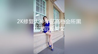 2K修复大神作品高档会所黑丝大屁股美女