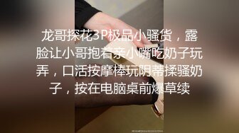 龙哥探花3P极品小骚货，露脸让小哥抱着亲小嘴吃奶子玩弄，口活按摩棒玩阴蒂揉骚奶子，按在电脑桌前爆草续