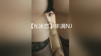 【fc冰恋】丰满NJ