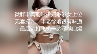 微胖丰满韵味少妇啪啪女上位无套操穴，半老徐娘很有味道，最后边打飞机一边深喉口爆一嘴