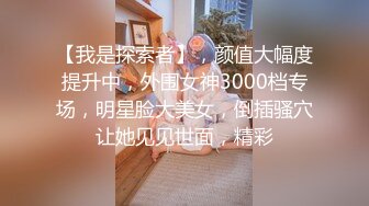 【我是探索者】，颜值大幅度提升中，外围女神3000档专场，明星脸大美女，倒插骚穴让她见见世面，精彩