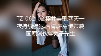 TZ-062-02.樱井美里.两天一夜持续侵犯.后篇.麻豆传媒映画原创伙伴兔子先生