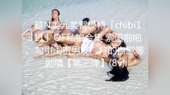 ✨越N美乳美臀模特「chibi1311」OF私拍合集 索道啪啪、勾引闺蜜男友、打的自慰等剧情【第三弹】(8v)