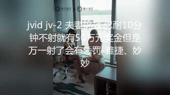 jvid jv-2 夫妻挑战 忍耐10分钟不射就有50万元奖金但是万一射了会有惩罚-雅捷、妙妙