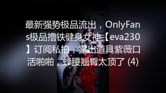 最新强势极品流出，OnlyFans极品撸铁健身女神【eva230】订阅私拍，露出道具紫薇口活啪啪，蜂腰翘臀太顶了 (4)