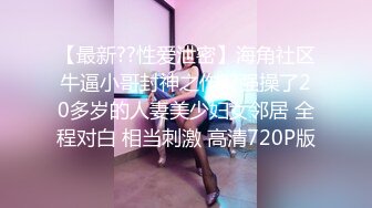 【最新??性爱泄密】海角社区牛逼小哥封神之作??强操了20多岁的人妻美少妇女邻居 全程对白 相当刺激 高清720P版