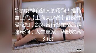 妳的女神有錢人的母狗！推特富二代【上海大少爺】訂閱性愛私拍，約炮各行各業極品露臉母狗，人生贏家～稀缺收藏3 (2)