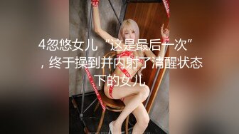 4忽悠女儿“这是最后一次”，终于操到并内射了清醒状态下的女儿