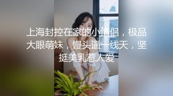 上海封控在家的小情侣，极品大眼萌妹，馒头逼一线天，坚挺美乳惹人爱