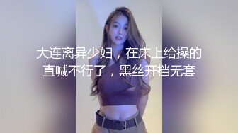 大连离异少妇，在床上给操的直喊不行了，黑丝开档无套