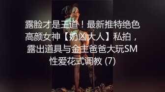 露脸才是王道！最新推特绝色高颜女神【奶凶大人】私拍，露出道具与金主爸爸大玩SM性爱花式调教 (7)