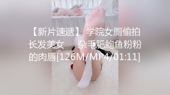 【新片速遞】 学院女厕偷拍长发美女❤️杂毛肥鲍鱼粉粉的肉唇[126M/MP4/01:11]