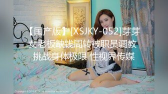 【国产版】[XSJKY-052]芽芽 女老板缺钱周转被职员调教 挑战身体极限 性视界传媒