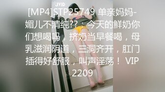 [MP4]STP25749 单亲妈妈-媚儿不清纯??：今天的鲜奶你们想喝吗，挤奶当早餐喝，母乳滋润阴道，三洞齐开，肛门插得好舒服，叫声淫荡！ VIP2209