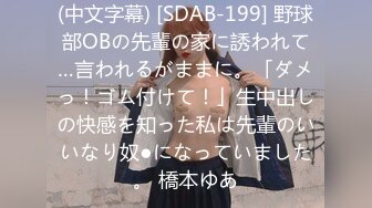 (中文字幕) [SDAB-199] 野球部OBの先輩の家に誘われて…言われるがままに。「ダメっ！ゴム付けて！」生中出しの快感を知った私は先輩のいいなり奴●になっていました。 橋本ゆあ