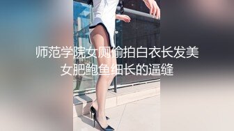 师范学院女厕偷拍白衣长发美女肥鲍鱼细长的逼缝