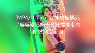 [MP4/ 1.76G] 女神快被操死了瑶瑶爱喝奶无套狂操高潮内射 被彻底征服