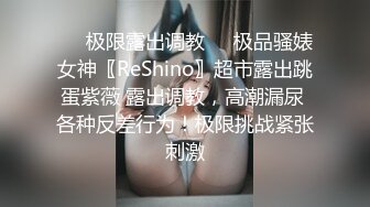 ❤️极限露出调教❤️极品骚婊女神〖ReShino〗超市露出跳蛋紫薇 露出调教，高潮漏尿 各种反差行为！极限挑战紧张刺激