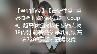 【全網首發】【最新性愛❤重磅核彈】國寶級女神『Couple』超高價性愛私拍 極品尤物3P內射 前裹後操 爆乳亂顫 高清720P原版～勁爆收藏