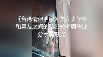 《台湾情侣泄密》美女大学生和男友之间的私密被渣男毕业分手后曝光