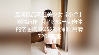 最新极品网红美少女【小余】剧情新作-为了吸粉出卖肉体的洛丽塔 COS啪啪深喉 高清720P原版