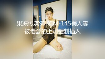 果冻传媒91KCM-145美人妻被老公的上司强制插入