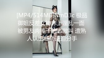 [MP4/514MB]NmD3c 极品御姐反差女神床上淫乱一面 被男友肉棒干的嗷嗷叫 遭熟人认出威胁逼迫分手