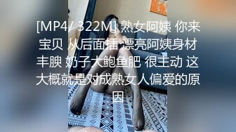 [MP4/ 322M] 熟女阿姨 你来宝贝 从后面插 漂亮阿姨身材丰腴 奶子大鲍鱼肥 很主动 这大概就是对成熟女人偏爱的原因