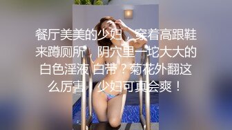 餐厅美美的少妇，穿着高跟鞋来蹲厕所，阴穴里一坨大大的白色淫液 白带？菊花外翻这么厉害，少妇可真会爽！