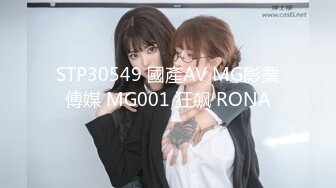 STP30549 國產AV MG影業傳媒 MG001 狂飙 RONA