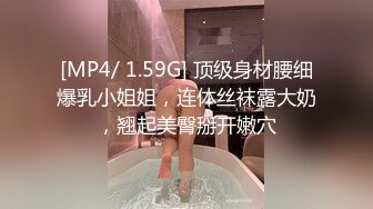 [MP4/ 1.59G] 顶级身材腰细爆乳小姐姐，连体丝袜露大奶，翘起美臀掰开嫩穴