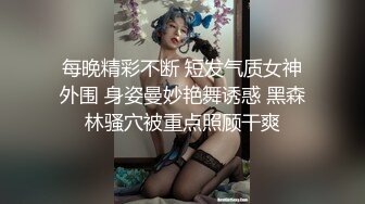 每晚精彩不断 短发气质女神外围 身姿曼妙艳舞诱惑 黑森林骚穴被重点照顾干爽