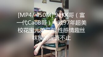 [MP4/ 450M] 91KK哥（富一代CaoB哥）中戏97年超美校花宝儿第二部,性感情趣丝袜操的淫语不止